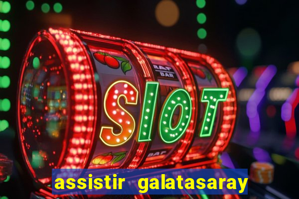 assistir galatasaray ao vivo